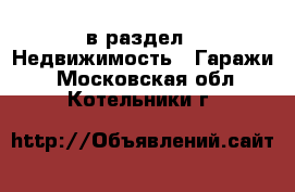  в раздел : Недвижимость » Гаражи . Московская обл.,Котельники г.